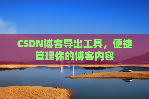 CSDN博客导出工具，便捷管理你的博客内容